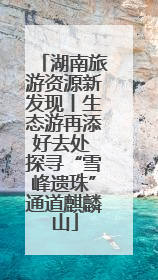 湖南旅游资源新发现丨生态游再添好去处 探寻“雪峰遗珠”通道麒麟山