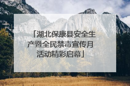 湖北保康县安全生产暨全民禁毒宣传月活动精彩启幕