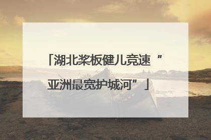 湖北桨板健儿竞速“亚洲最宽护城河”