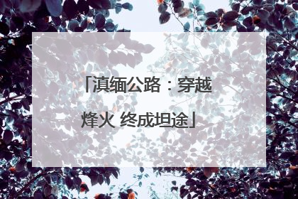 滇缅公路：穿越烽火 终成坦途