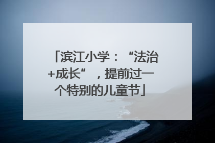 滨江小学：“法治+成长”，提前过一个特别的儿童节