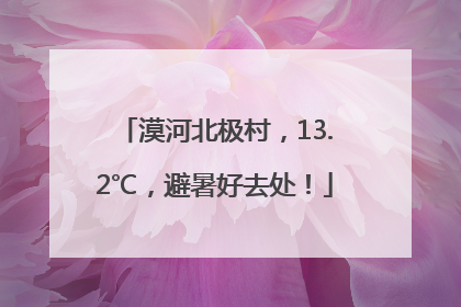 漠河北极村，13.2℃，避暑好去处！