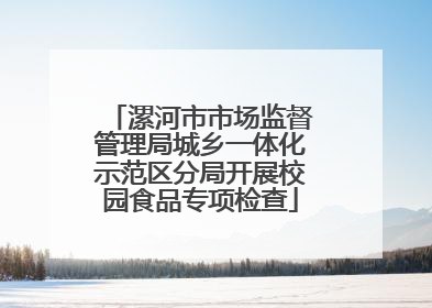 漯河市市场监督管理局城乡一体化示范区分局开展校园食品专项检查