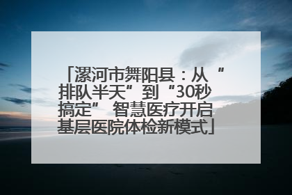 漯河市舞阳县：从“排队半天”到“30秒搞定” 智慧医疗开启基层医院体检新模式