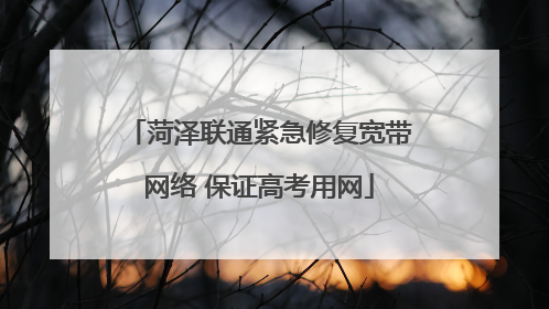 菏泽联通紧急修复宽带网络 保证高考用网