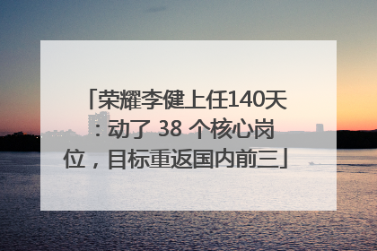 荣耀李健上任140天：动了 38 个核心岗位，目标重返国内前三
