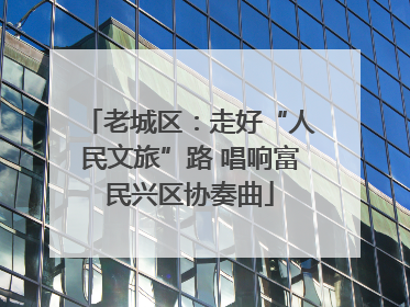 老城区：走好“人民文旅”路 唱响富民兴区协奏曲