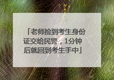老师捡到考生身份证交给民警，1分钟后就回到考生手中