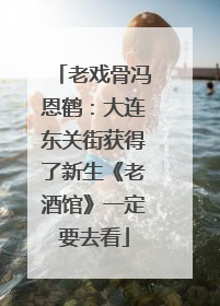 老戏骨冯恩鹤：大连东关街获得了新生《老酒馆》一定要去看