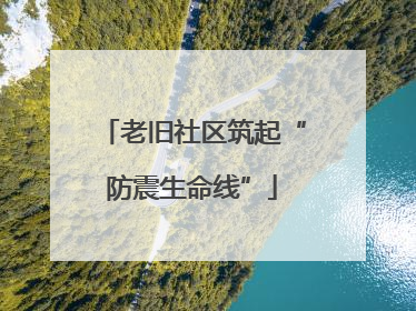 老旧社区筑起“防震生命线”