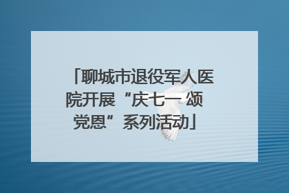 聊城市退役军人医院开展“庆七一 颂党恩”系列活动