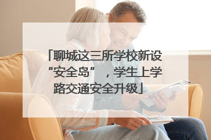 聊城这三所学校新设“安全岛”，学生上学路交通安全升级