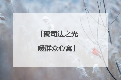 聚司法之光 暖群众心窝