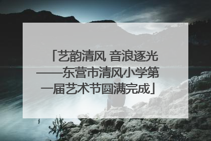 艺韵清风 音浪逐光——东营市清风小学第一届艺术节圆满完成