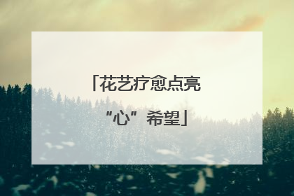 花艺疗愈点亮“心”希望