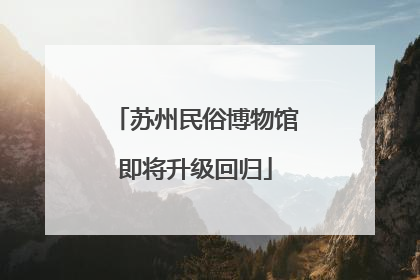 苏州民俗博物馆即将升级回归