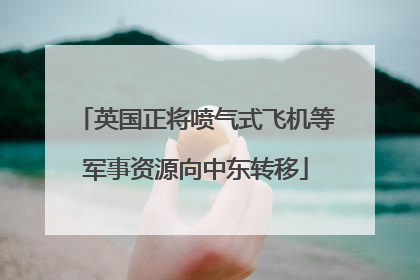 英国正将喷气式飞机等军事资源向中东转移
