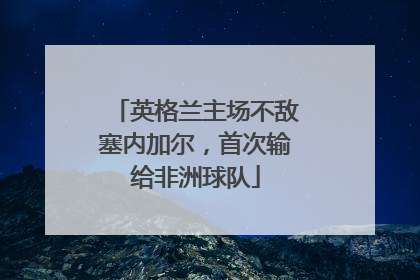英格兰主场不敌塞内加尔，首次输给非洲球队