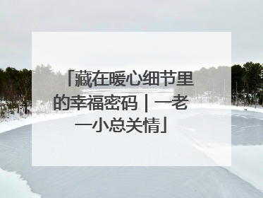 藏在暖心细节里的幸福密码｜一老一小总关情
