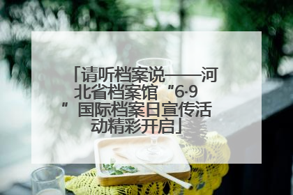 请听档案说——河北省档案馆“6·9”国际档案日宣传活动精彩开启