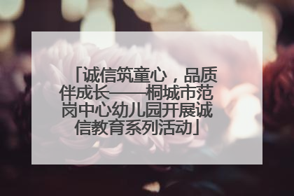 诚信筑童心，品质伴成长——桐城市范岗中心幼儿园开展诚信教育系列活动