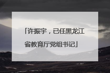 许振宇，已任黑龙江省教育厅党组书记