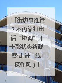 街边事谁管？不再靠打电话“协调”（干部状态新观察·走进一线探作风）