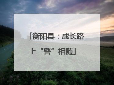 衡阳县：成长路上“警”相随