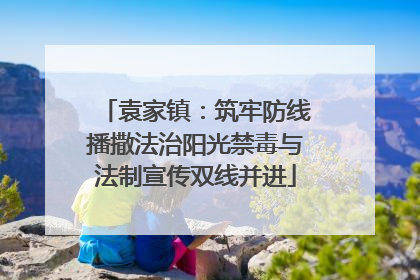 袁家镇：筑牢防线播撒法治阳光禁毒与法制宣传双线并进