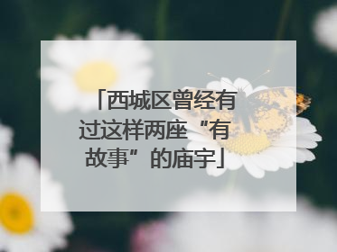 西城区曾经有过这样两座“有故事”的庙宇