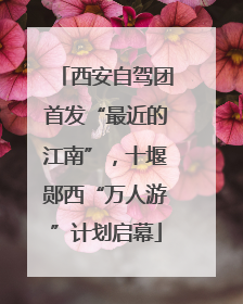 西安自驾团首发“最近的江南”，十堰郧西“万人游”计划启幕