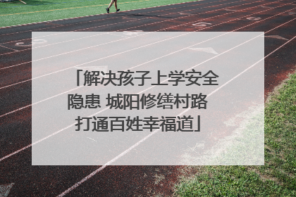 解决孩子上学安全隐患 城阳修缮村路打通百姓幸福道