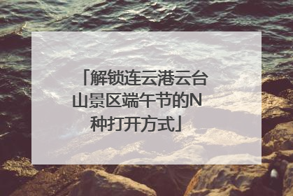解锁连云港云台山景区端午节的N种打开方式