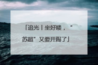 追光丨坐好喽，“苏超”又要开踢了