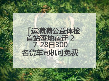 运满满公益体检首站落地宿迁 27-28日300名货车司机可免费享专业检查