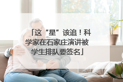这“星”该追！科学家在石家庄演讲被学生排队要签名