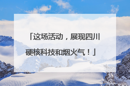 这场活动，展现四川硬核科技和烟火气！