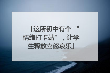 这所初中有个 “情绪打卡站”，让学生释放喜怒哀乐