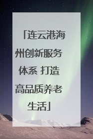 连云港海州创新服务体系 打造高品质养老生活