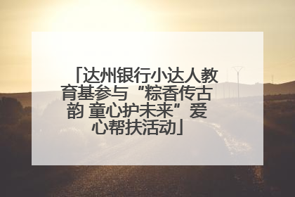 达州银行小达人教育基参与“粽香传古韵 童心护未来”爱心帮扶活动