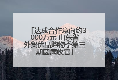 达成合作意向约3000万元 山东省外贸优品购物季第三期圆满收官