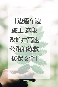 边通车边施工 这段改扩建高速公路演练救援保安全