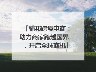 辅邦跨境电商：助力商家跨越国界，开启全球商机