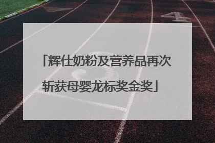辉仕奶粉及营养品再次斩获母婴龙标奖金奖
