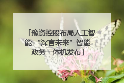 豫资控股布局人工智能 “深言未来”智能政务一体机发布