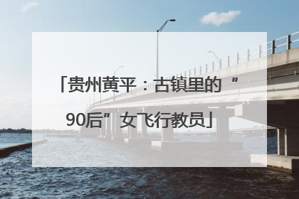 贵州黄平：古镇里的“90后”女飞行教员