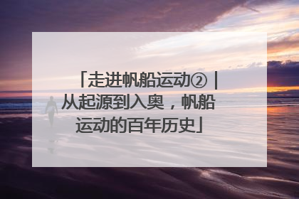 走进帆船运动②｜从起源到入奥，帆船运动的百年历史