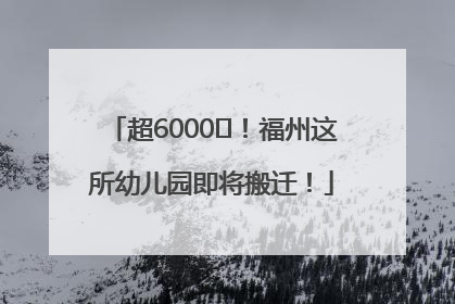 超6000㎡！福州这所幼儿园即将搬迁！