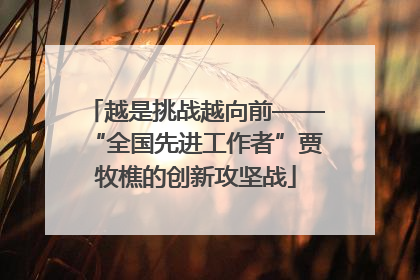 越是挑战越向前——“全国先进工作者”贾牧樵的创新攻坚战