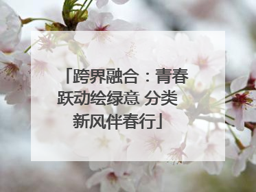跨界融合：青春跃动绘绿意 分类新风伴春行